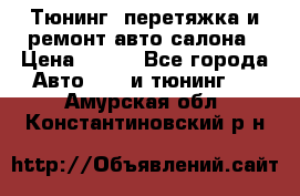 Тюнинг, перетяжка и ремонт авто салона › Цена ­ 100 - Все города Авто » GT и тюнинг   . Амурская обл.,Константиновский р-н